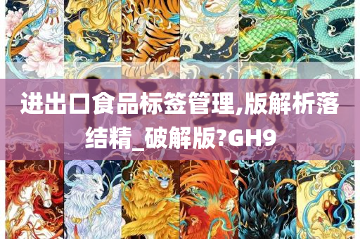 进出口食品标签管理,版解析落结精_破解版?GH9