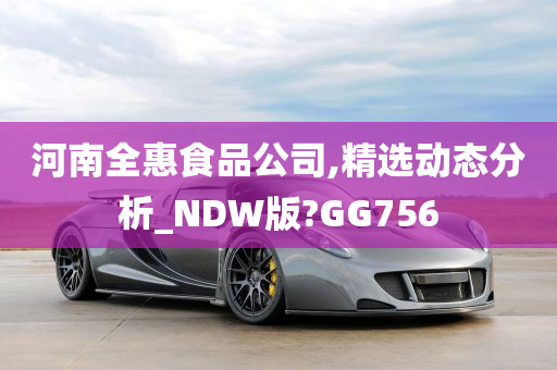 河南全惠食品公司,精选动态分析_NDW版?GG756