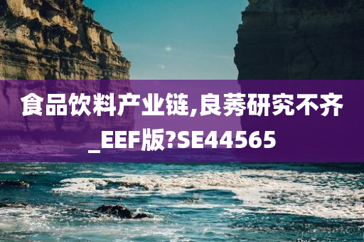 食品饮料产业链,良莠研究不齐_EEF版?SE44565