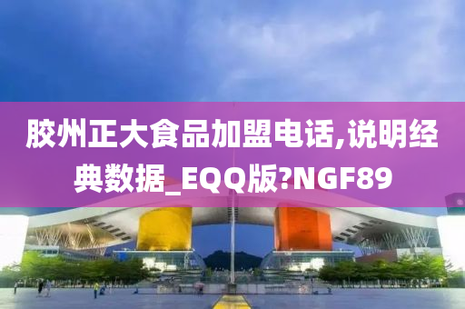 胶州正大食品加盟电话,说明经典数据_EQQ版?NGF89