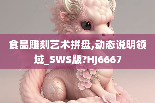 食品雕刻艺术拼盘,动态说明领域_SWS版?HJ6667