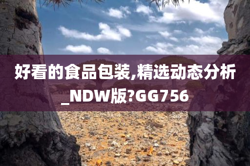 好看的食品包装,精选动态分析_NDW版?GG756