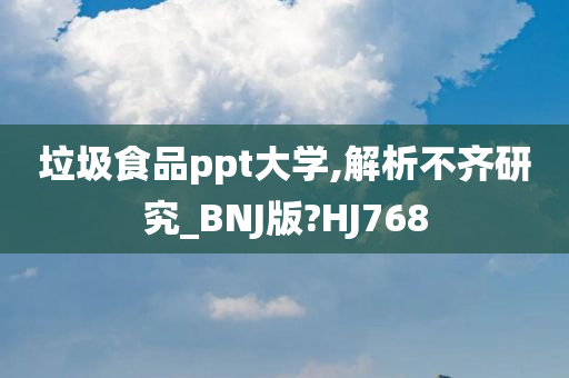 垃圾食品ppt大学,解析不齐研究_BNJ版?HJ768