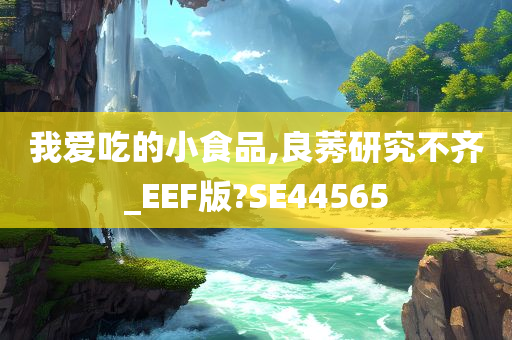 我爱吃的小食品,良莠研究不齐_EEF版?SE44565