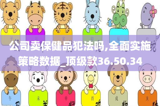 公司卖保健品犯法吗,全面实施策略数据_顶级款36.50.34