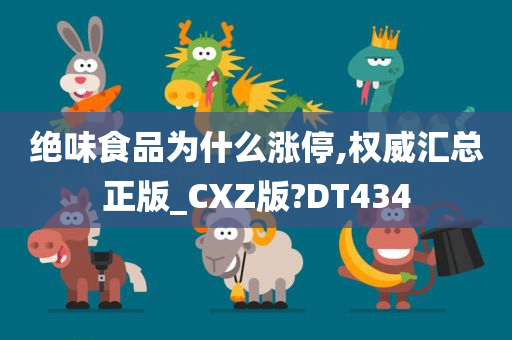 绝味食品为什么涨停,权威汇总正版_CXZ版?DT434