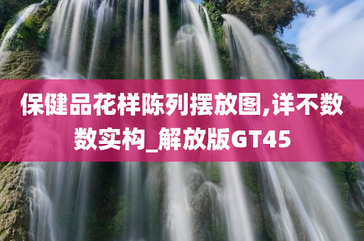 保健品花样陈列摆放图,详不数数实构_解放版GT45