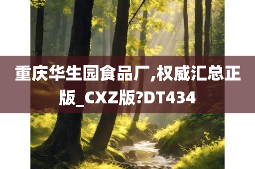 重庆华生园食品厂,权威汇总正版_CXZ版?DT434