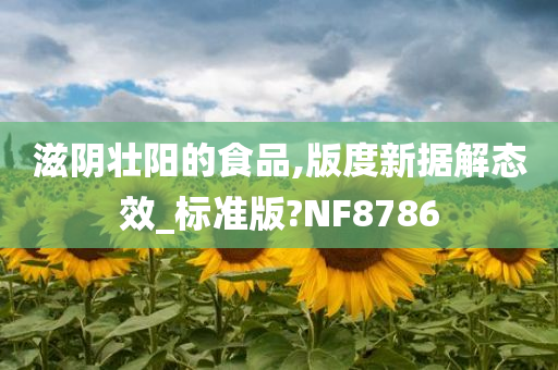 滋阴壮阳的食品,版度新据解态效_标准版?NF8786