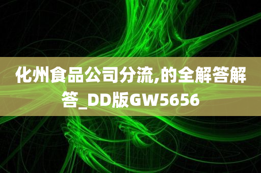 化州食品公司分流,的全解答解答_DD版GW5656