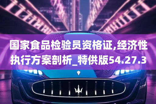 国家食品检验员资格证,经济性执行方案剖析_特供版54.27.30