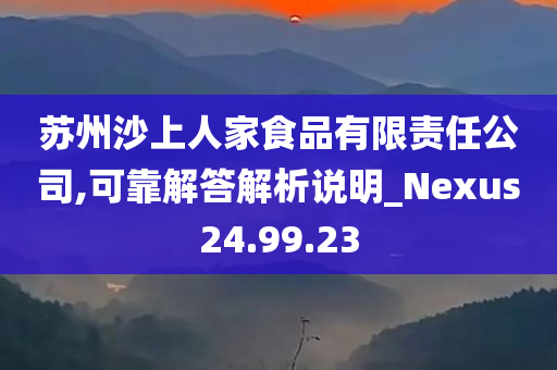 苏州沙上人家食品有限责任公司,可靠解答解析说明_Nexus24.99.23