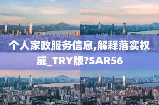 个人家政服务信息,解释落实权威_TRY版?SAR56