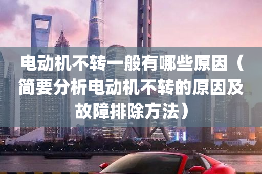 电动机不转一般有哪些原因（简要分析电动机不转的原因及故障排除方法）