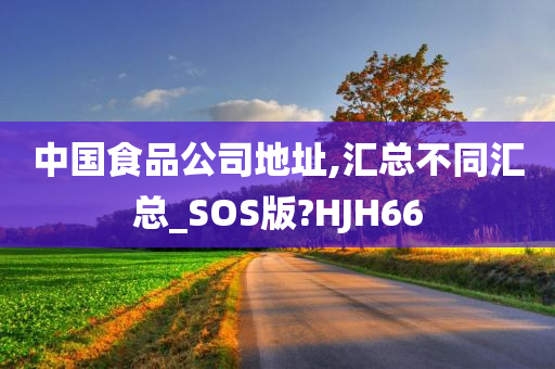 中国食品公司地址,汇总不同汇总_SOS版?HJH66