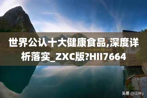 世界公认十大健康食品,深度详析落实_ZXC版?HII7664