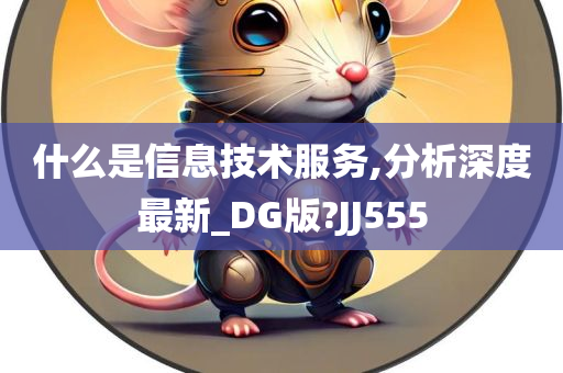 什么是信息技术服务,分析深度最新_DG版?JJ555