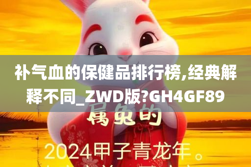 补气血的保健品排行榜,经典解释不同_ZWD版?GH4GF89