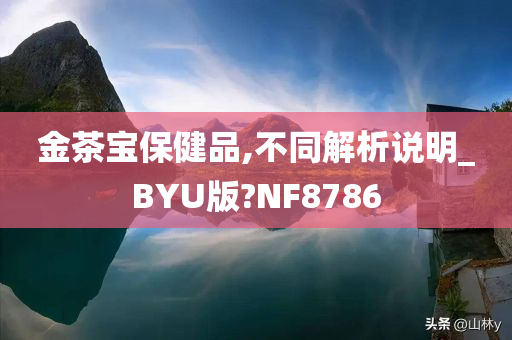 金茶宝保健品,不同解析说明_BYU版?NF8786