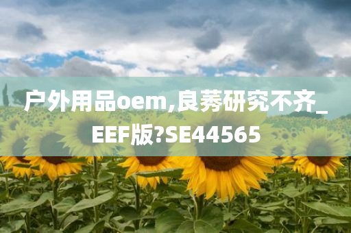 户外用品oem,良莠研究不齐_EEF版?SE44565