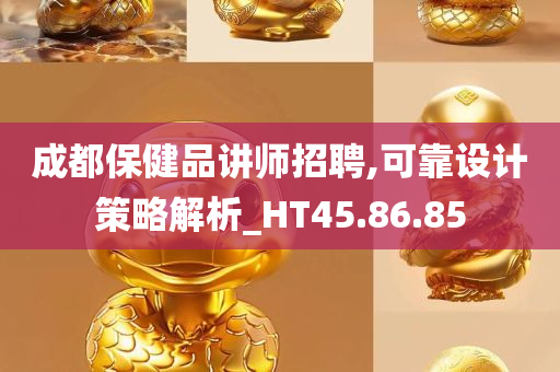 成都保健品讲师招聘,可靠设计策略解析_HT45.86.85