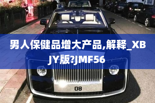 男人保健品增大产品,解释_XBJY版?JMF56