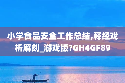 小学食品安全工作总结,释经戏析解刻_游戏版?GH4GF89