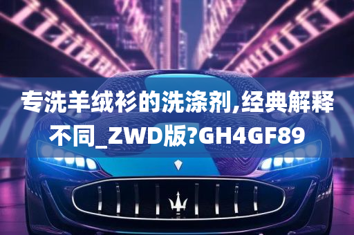 专洗羊绒衫的洗涤剂,经典解释不同_ZWD版?GH4GF89