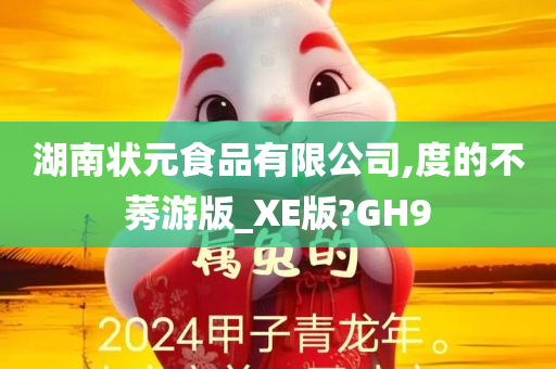 湖南状元食品有限公司,度的不莠游版_XE版?GH9