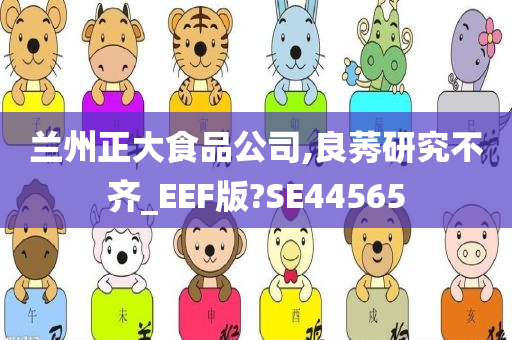 兰州正大食品公司,良莠研究不齐_EEF版?SE44565