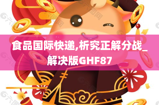 食品国际快递,析究正解分战_解决版GHF87