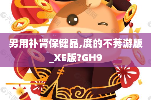 男用补肾保健品,度的不莠游版_XE版?GH9