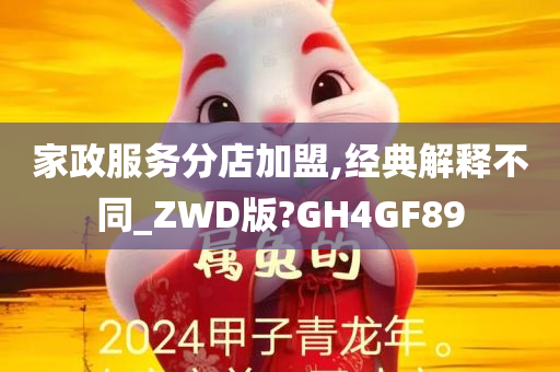 家政服务分店加盟,经典解释不同_ZWD版?GH4GF89