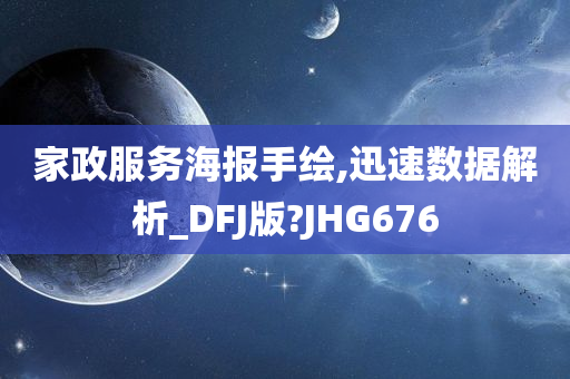 家政服务海报手绘,迅速数据解析_DFJ版?JHG676