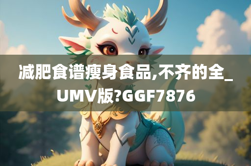 减肥食谱瘦身食品,不齐的全_UMV版?GGF7876