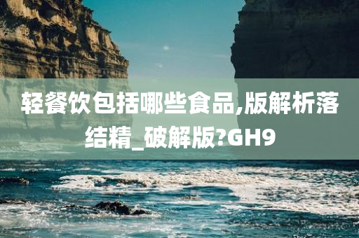 轻餐饮包括哪些食品,版解析落结精_破解版?GH9