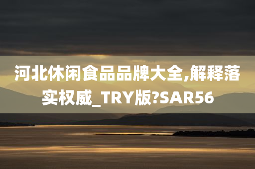 河北休闲食品品牌大全,解释落实权威_TRY版?SAR56