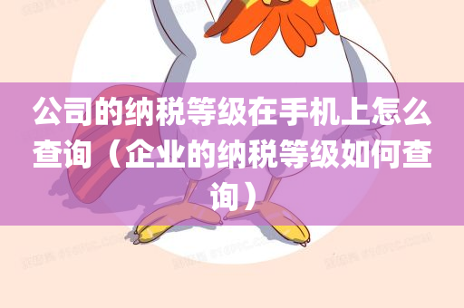 公司的纳税等级在手机上怎么查询（企业的纳税等级如何查询）