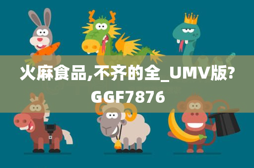 火麻食品,不齐的全_UMV版?GGF7876