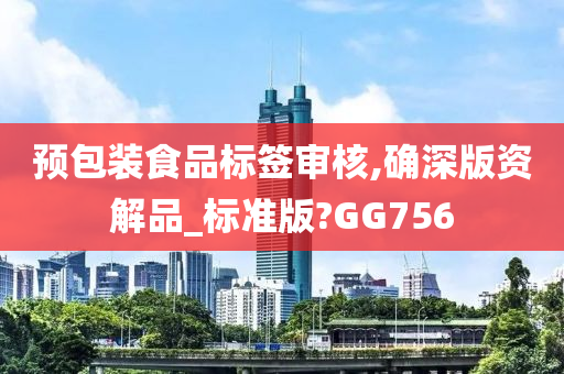 预包装食品标签审核,确深版资解品_标准版?GG756