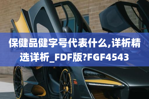 保健品健字号代表什么,详析精选详析_FDF版?FGF4543