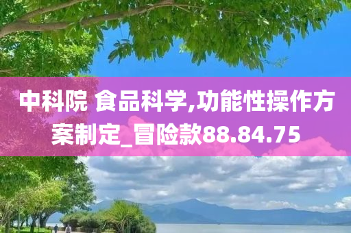 中科院 食品科学,功能性操作方案制定_冒险款88.84.75