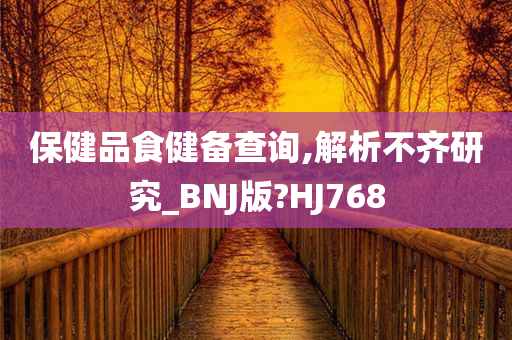 保健品食健备查询,解析不齐研究_BNJ版?HJ768