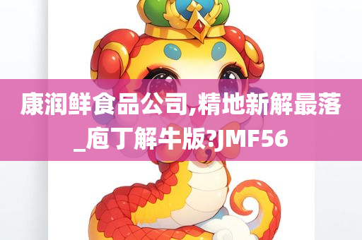 康润鲜食品公司,精地新解最落_庖丁解牛版?JMF56