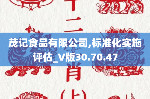 茂记食品有限公司,标准化实施评估_V版30.70.47