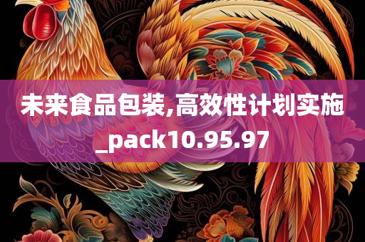 未来食品包装,高效性计划实施_pack10.95.97