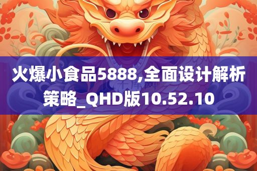 火爆小食品5888,全面设计解析策略_QHD版10.52.10