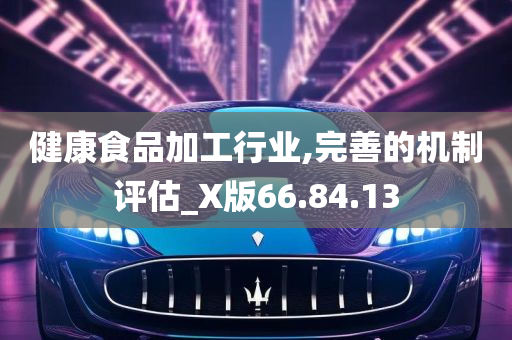 健康食品加工行业,完善的机制评估_X版66.84.13