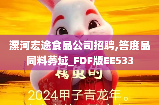 漯河宏途食品公司招聘,答度品同料莠域_FDF版EE533