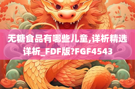 无糖食品有哪些儿童,详析精选详析_FDF版?FGF4543